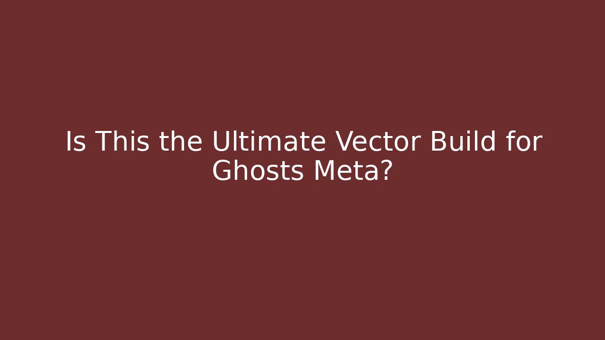 Is This the Ultimate Vector Build for Ghosts Meta?