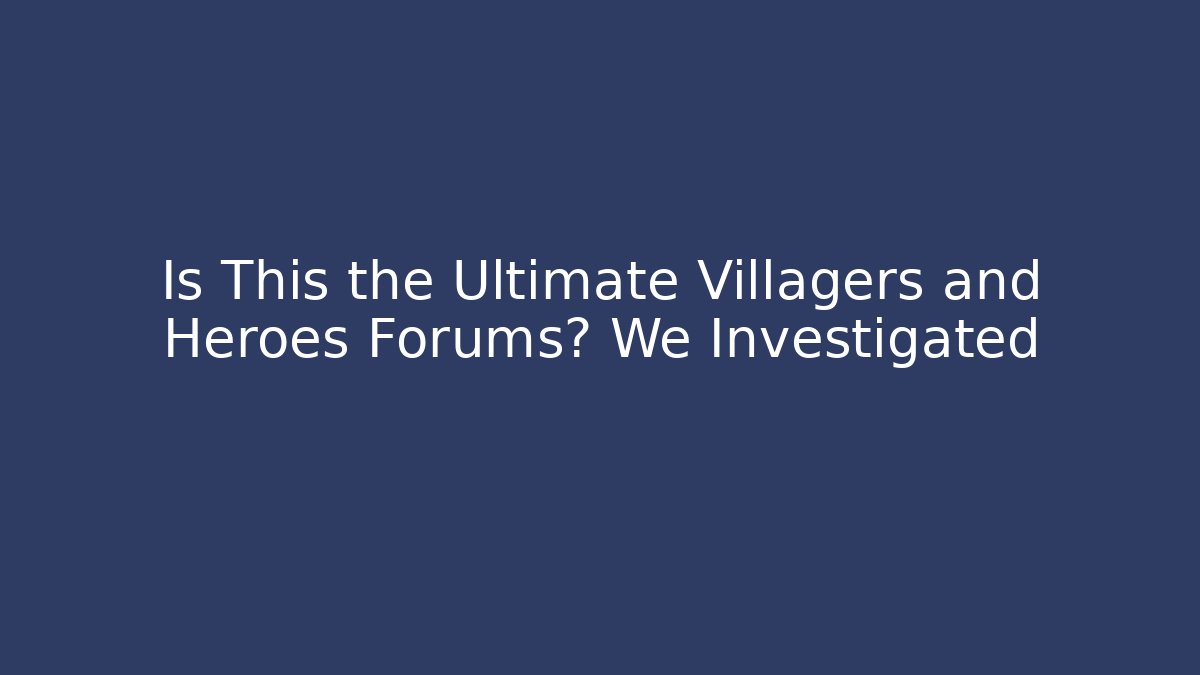 Is This the Ultimate Villagers and Heroes Forums? We Investigated