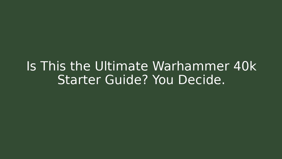 Is This the Ultimate Warhammer 40k Starter Guide? You Decide.