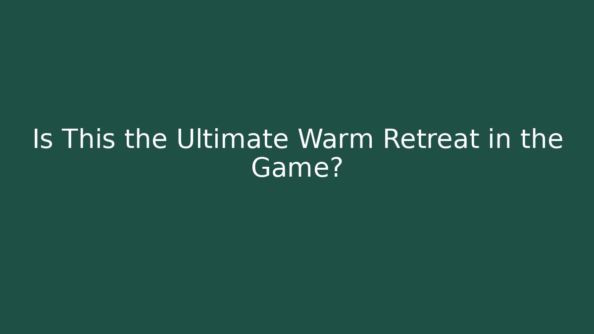 Is This the Ultimate Warm Retreat in the Game?