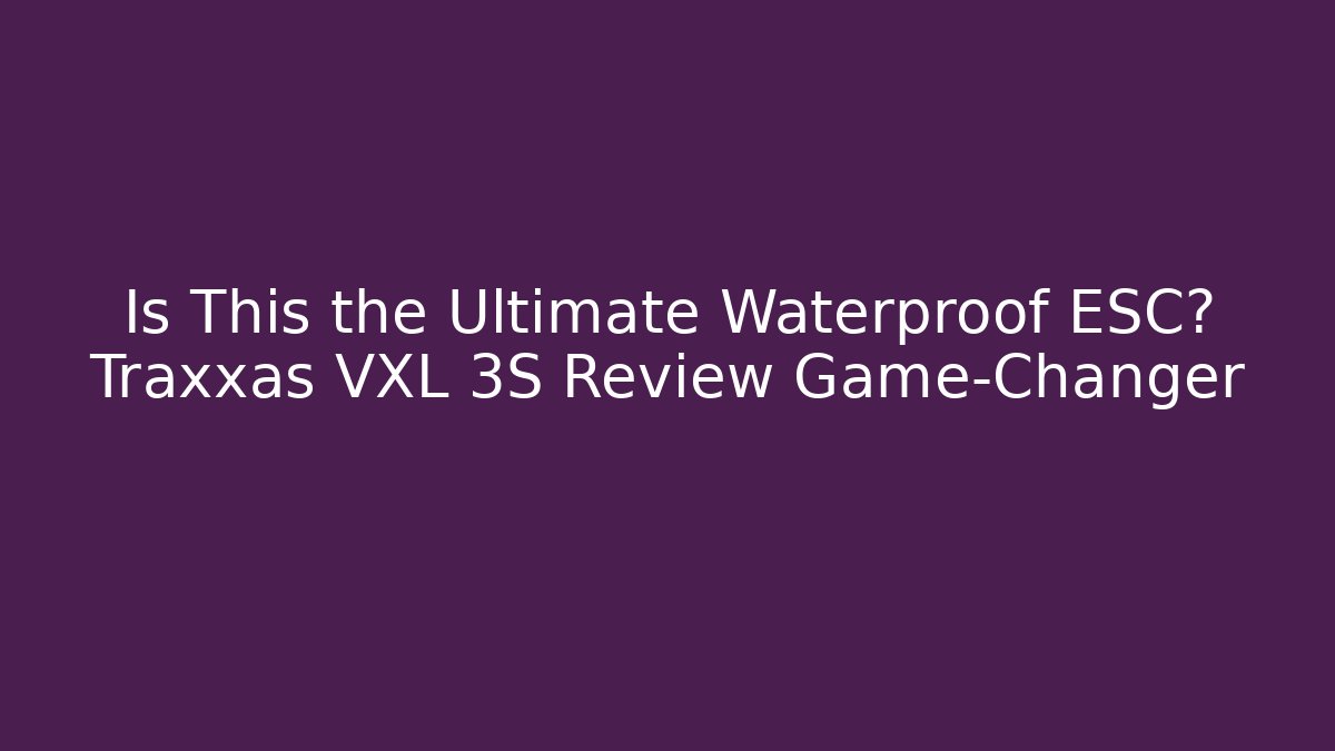 Is This the Ultimate Waterproof ESC? Traxxas VXL 3S Review Game-Changer