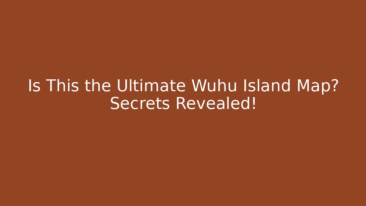 Is This the Ultimate Wuhu Island Map? Secrets Revealed!