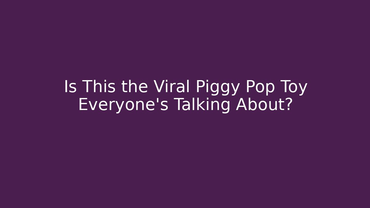 Is This the Viral Piggy Pop Toy Everyone's Talking About?