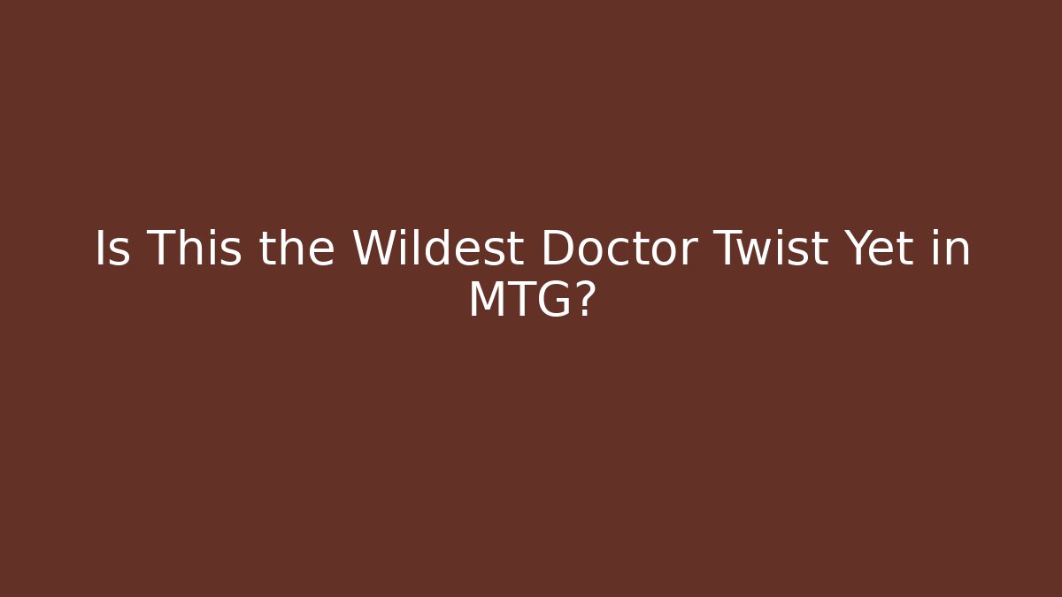 Is This the Wildest Doctor Twist Yet in MTG? - Boomer Naturals
