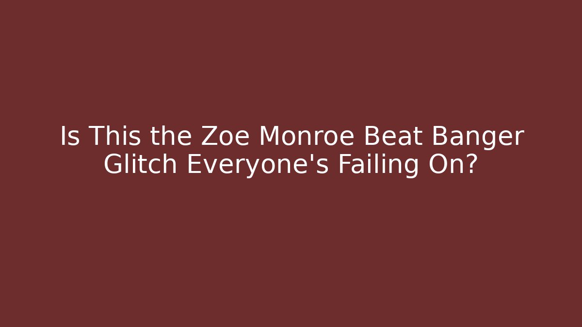 Is This the Zoe Monroe Beat Banger Glitch Everyone’s Failing On?