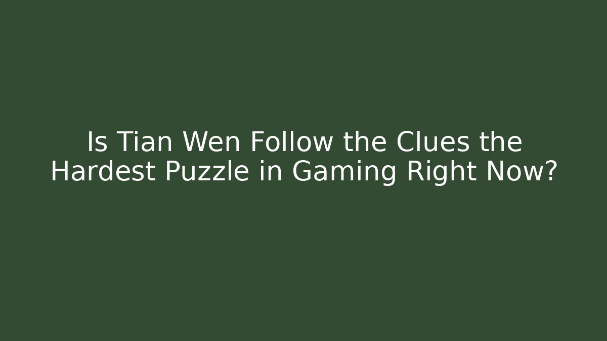 Is Tian Wen Follow the Clues the Hardest Puzzle in Gaming Right Now?
