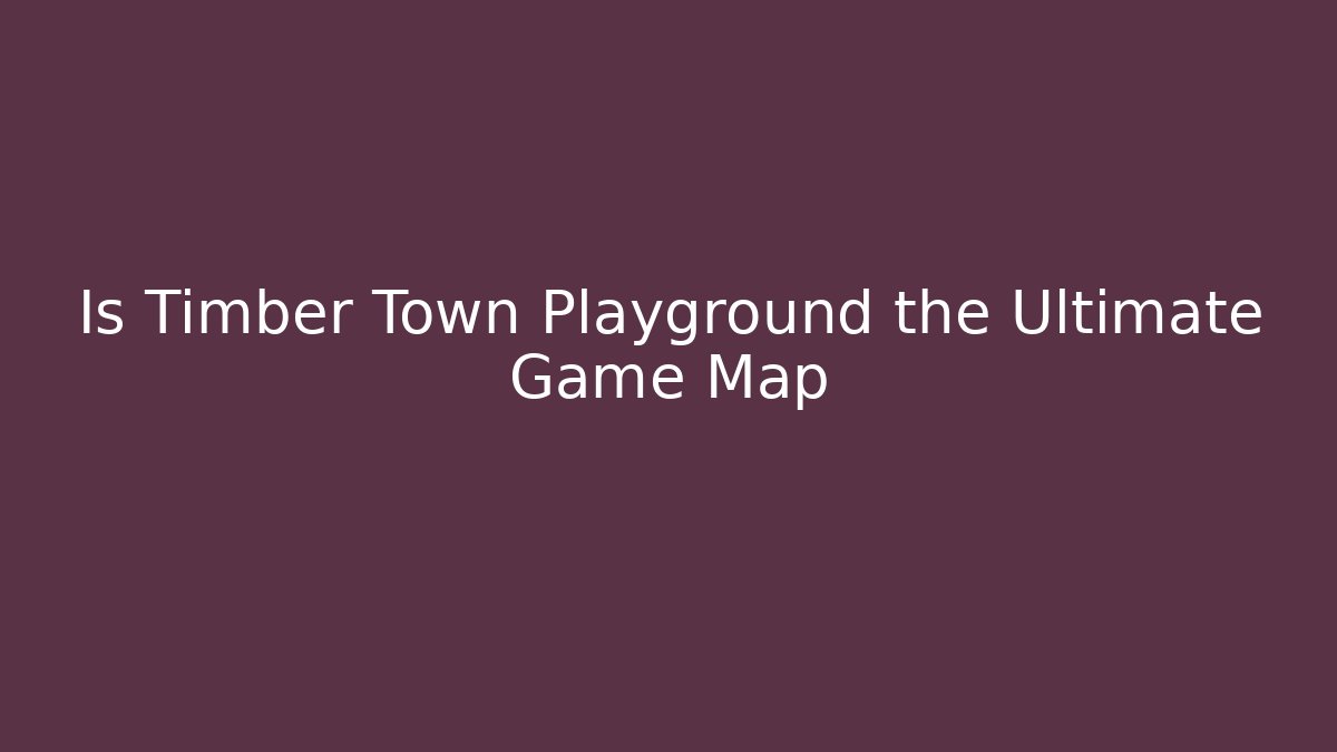 Is Timber Town Playground the Ultimate Game Map