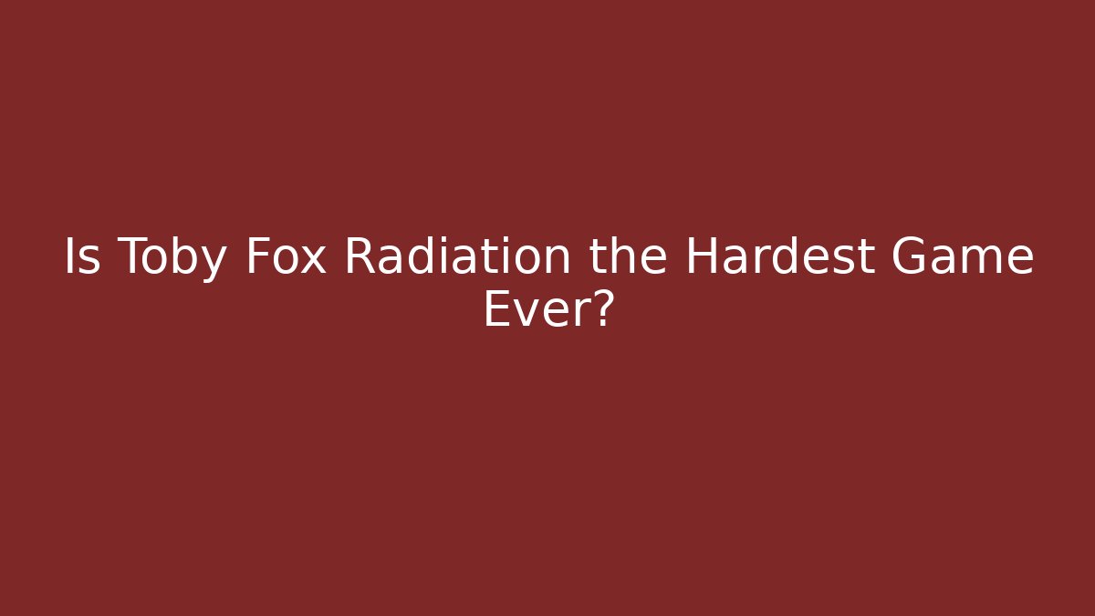 Is Toby Fox Radiation the Hardest Game Ever?