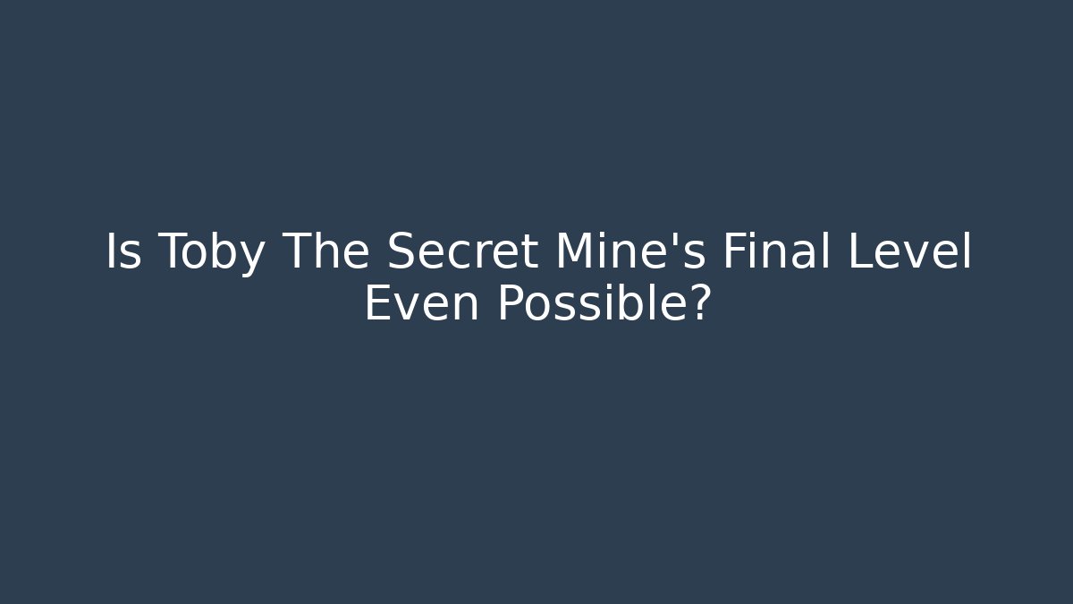 Is Toby The Secret Mine's Final Level Even Possible?