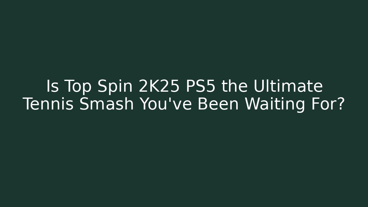 Is Top Spin 2K25 PS5 the Ultimate Tennis Smash You’ve Been Waiting For?
