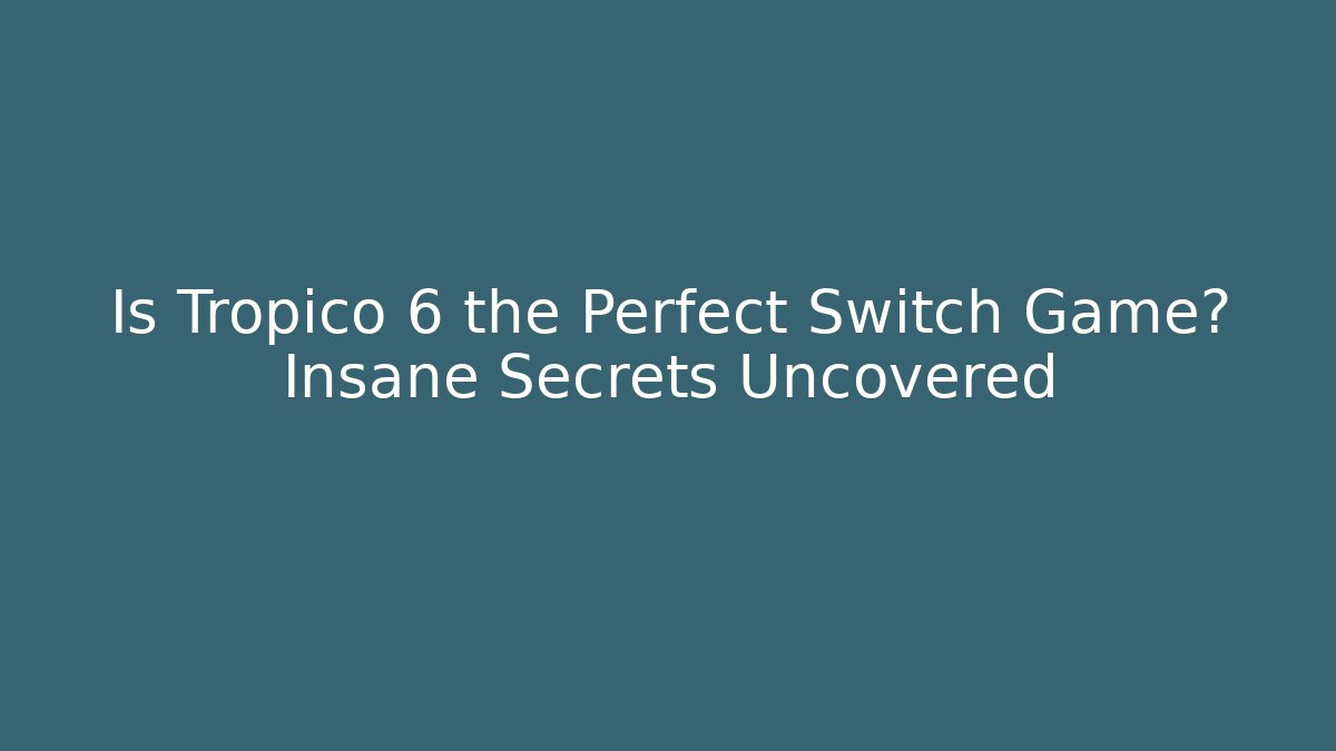 Is Tropico 6 the Perfect Switch Game? Insane Secrets Uncovered