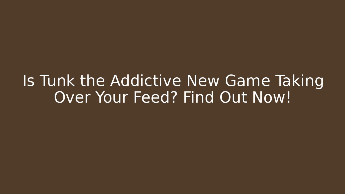 Is Tunk the Addictive New Game Taking Over Your Feed? Find Out Now!