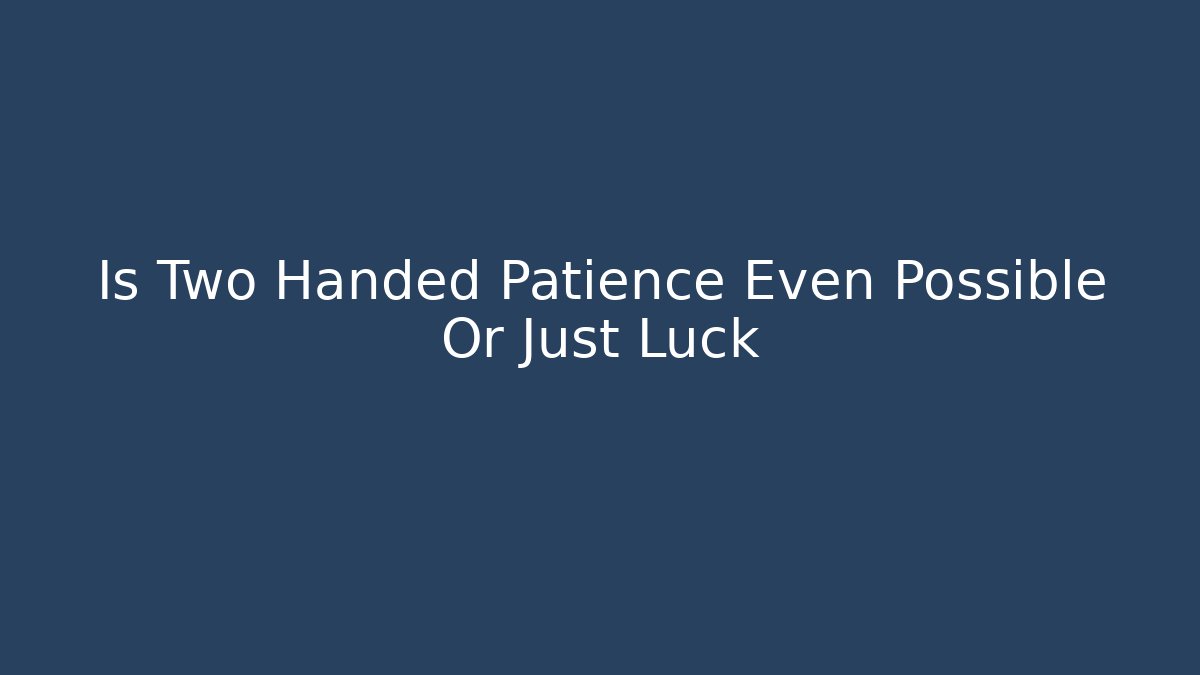 Is Two Handed Patience Even Possible Or Just Luck