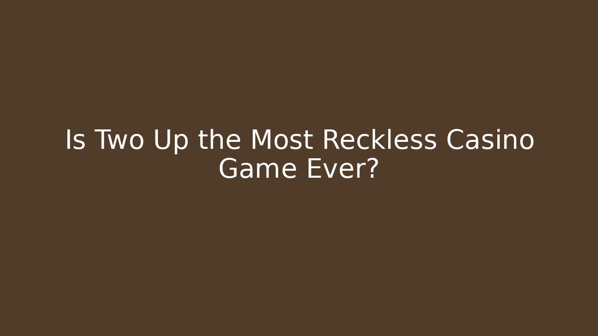 Is Two Up the Most Reckless Casino Game Ever?