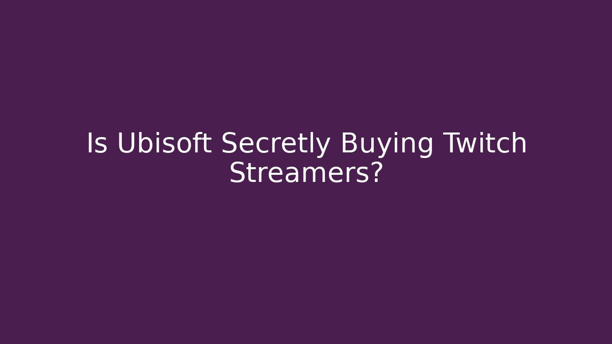 Is Ubisoft Secretly Buying Twitch Streamers?