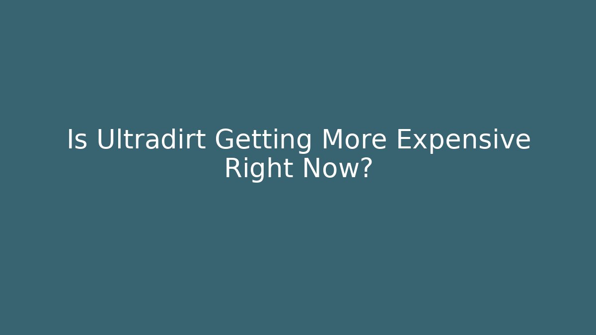 Is Ultradirt Getting More Expensive Right Now?