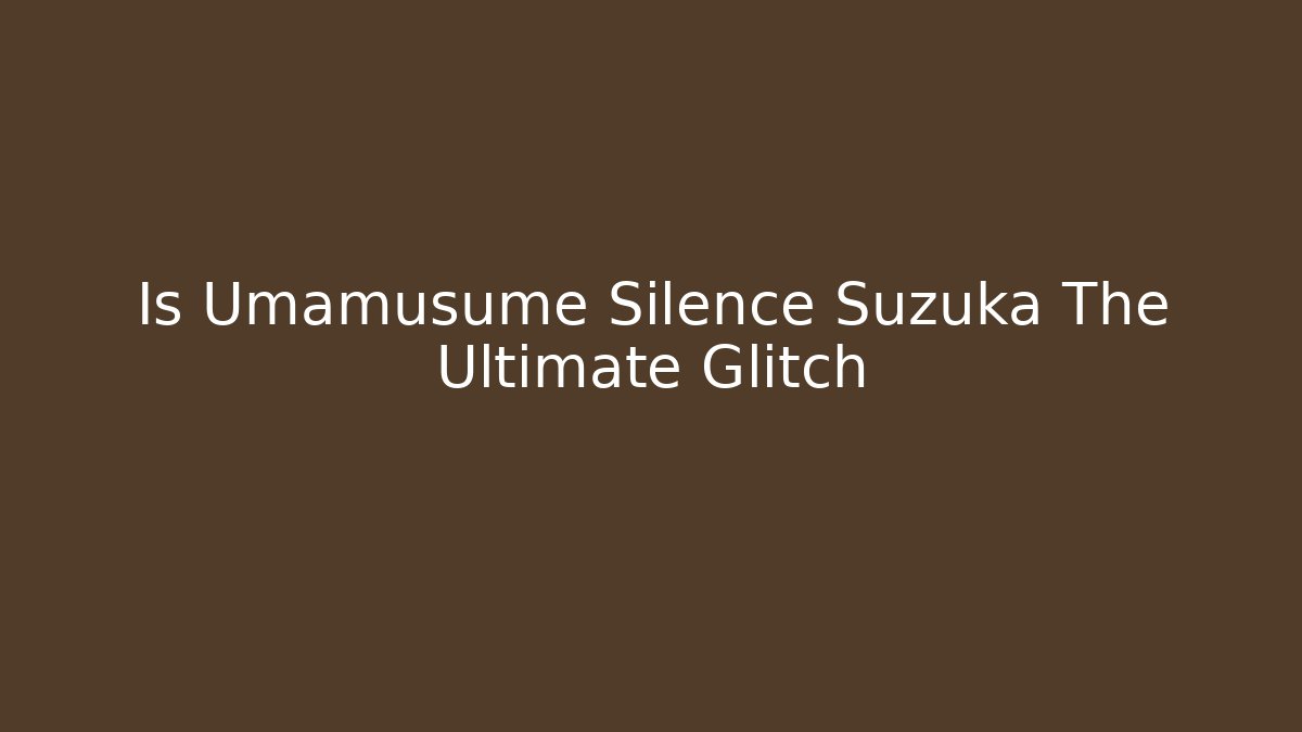 Is Umamusume Silence Suzuka The Ultimate Glitch