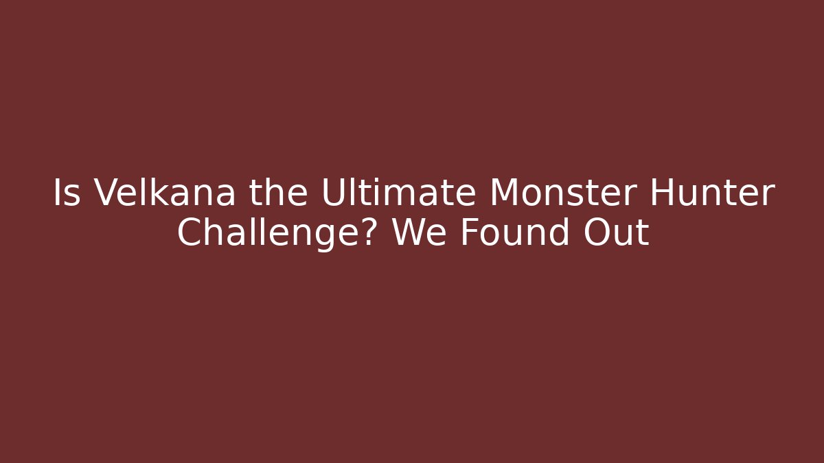 Is Velkana the Ultimate Monster Hunter Challenge? We Found Out
