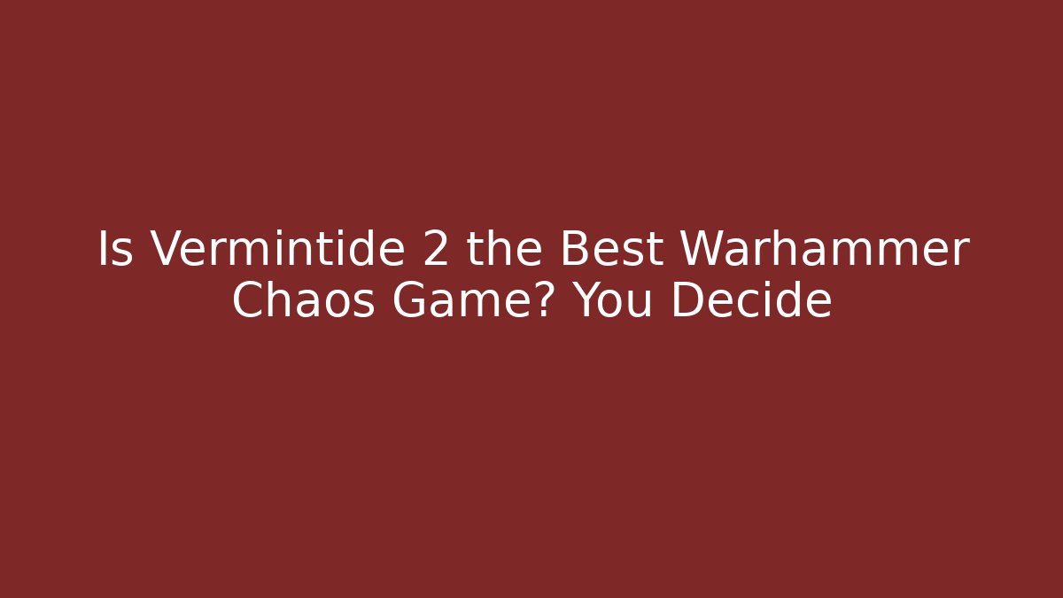 Is Vermintide 2 the Best Warhammer Chaos Game? You Decide