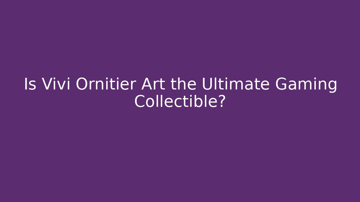 Is Vivi Ornitier Art the Ultimate Gaming Collectible?
