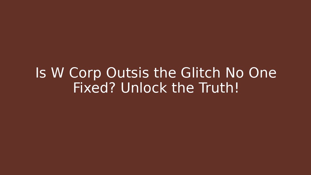Is W Corp Outsis the Glitch No One Fixed? Unlock the Truth!