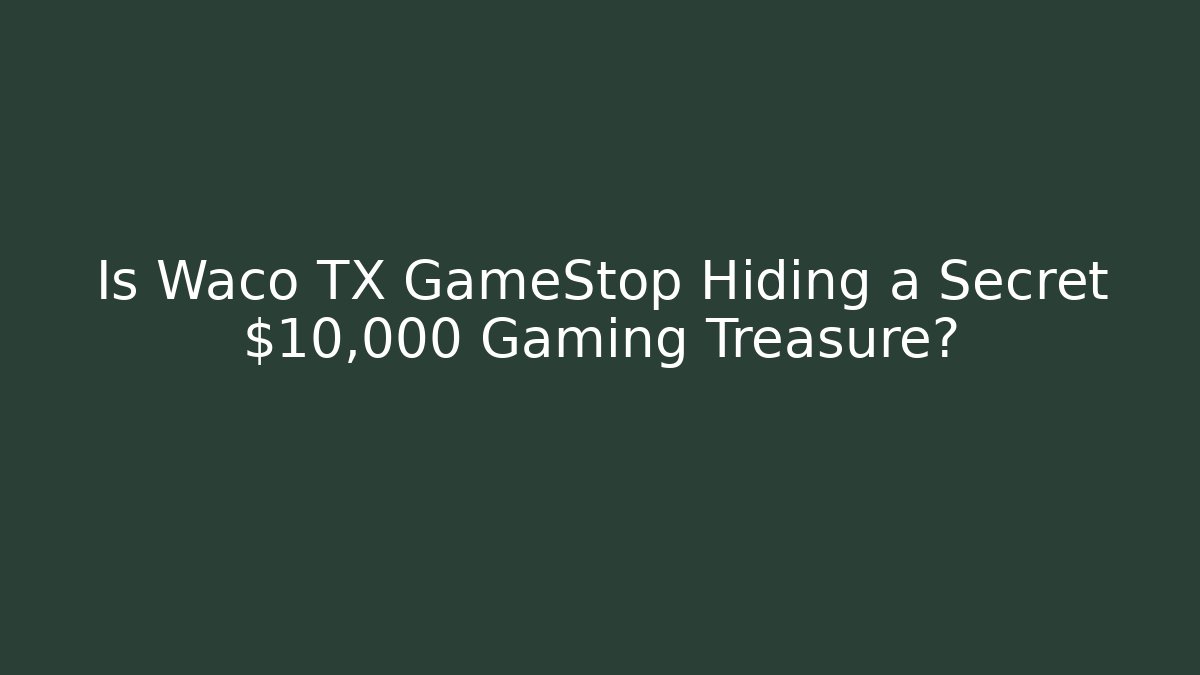 Is Waco TX GameStop Hiding a Secret $10,000 Gaming Treasure?