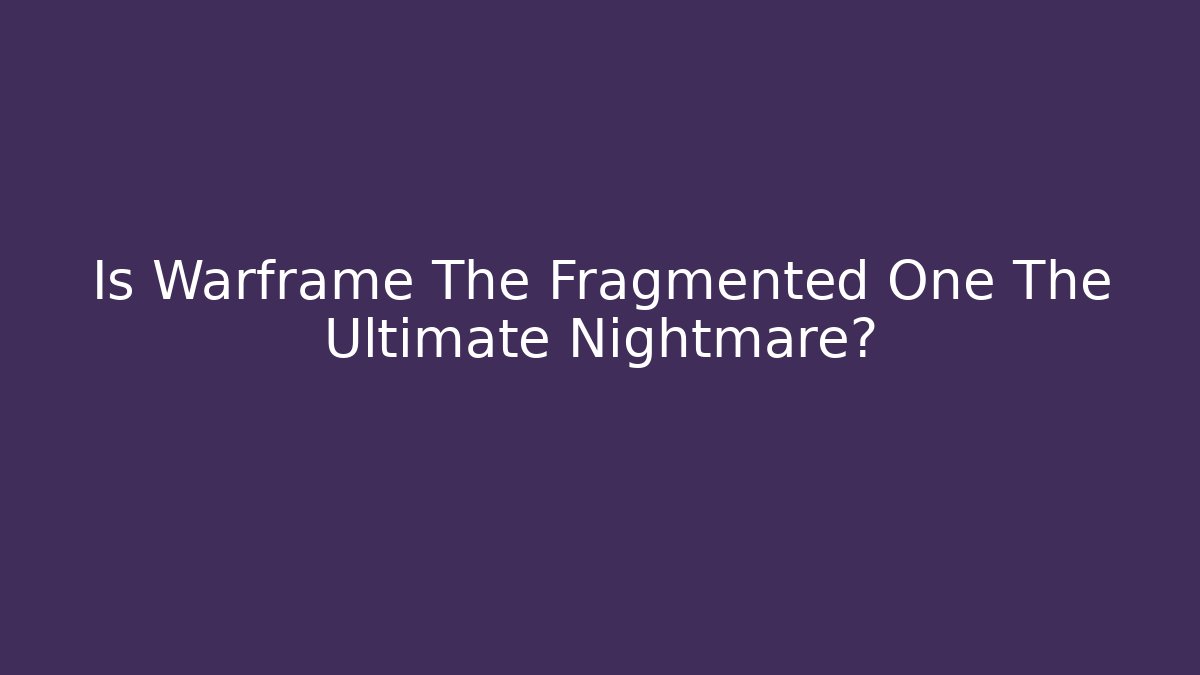 Is Warframe The Fragmented One The Ultimate Nightmare?