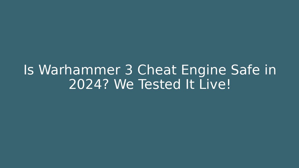 Is Warhammer 3 Cheat Engine Safe in 2024? We Tested It Live!