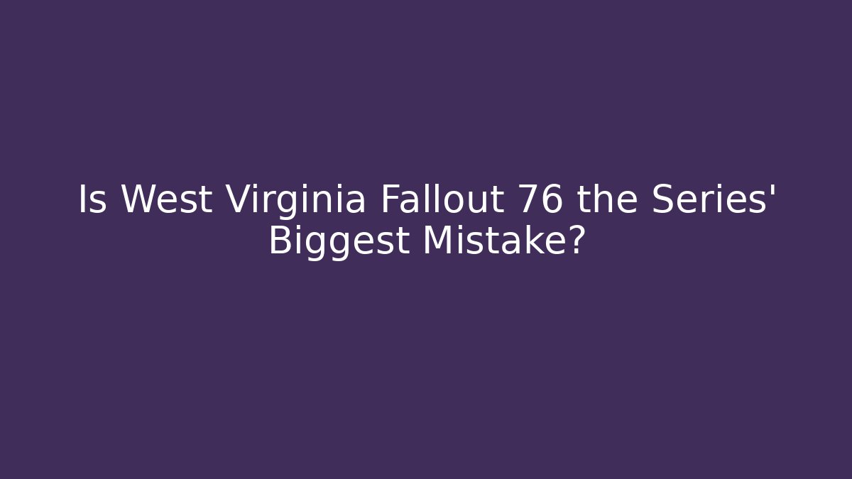 Is West Virginia Fallout 76 the Series' Biggest Mistake?