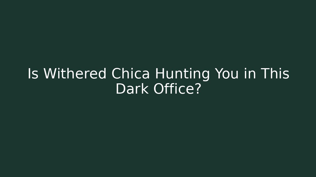 Is Withered Chica Hunting You in This Dark Office?
