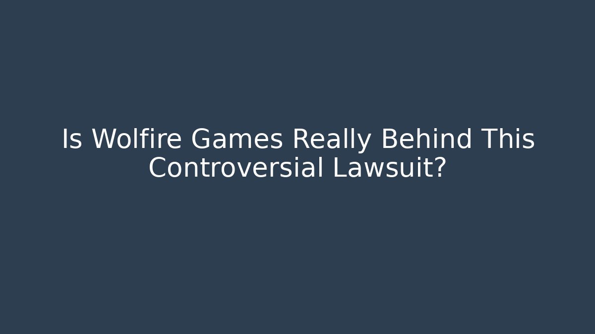 Is Wolfire Games Really Behind This Controversial Lawsuit?