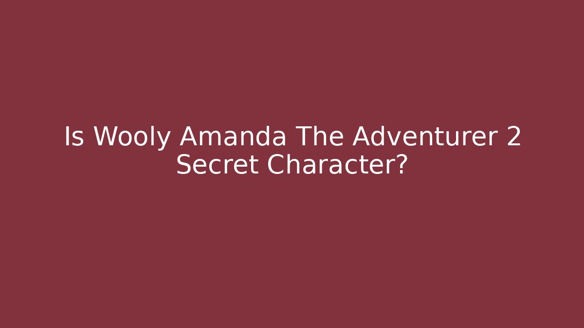 Is Wooly Amanda The Adventurer 2 Secret Character?