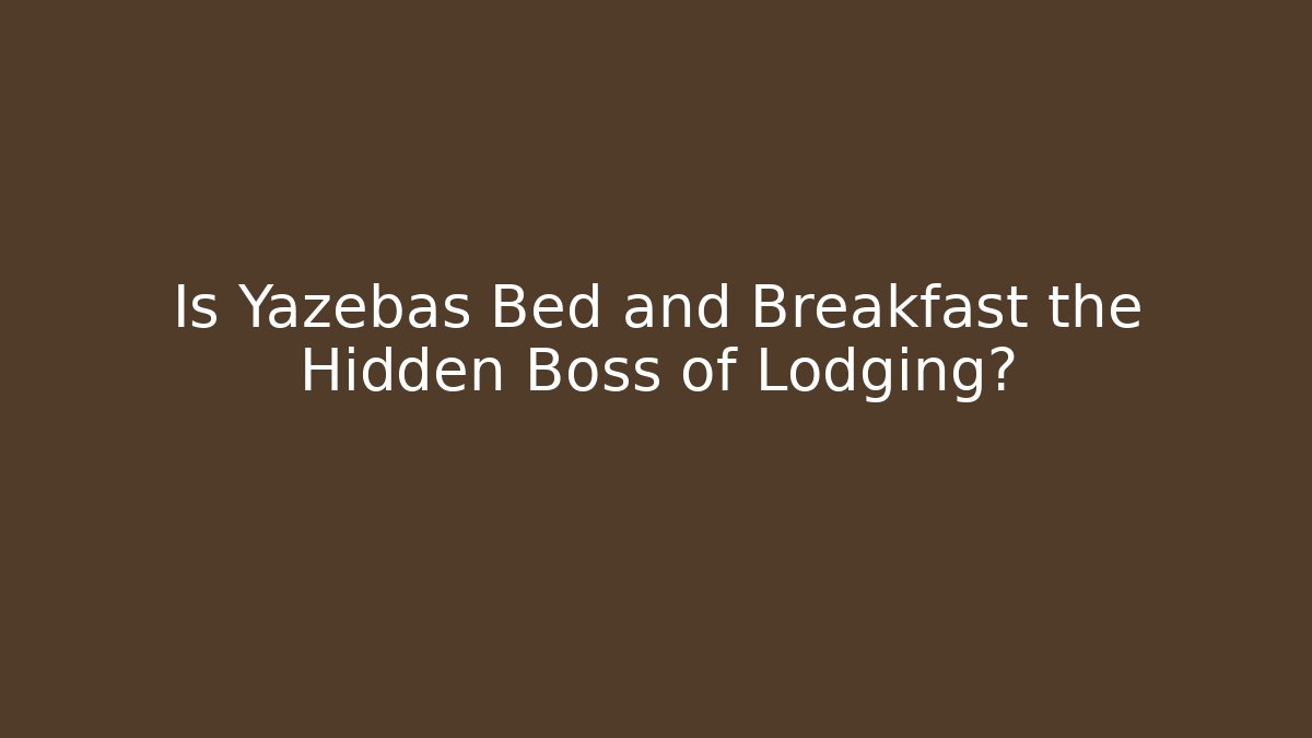 Is Yazebas Bed and Breakfast the Hidden Boss of Lodging?