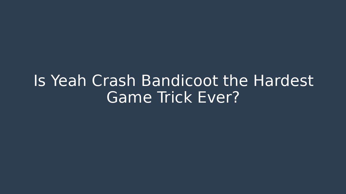 Is Yeah Crash Bandicoot the Hardest Game Trick Ever?