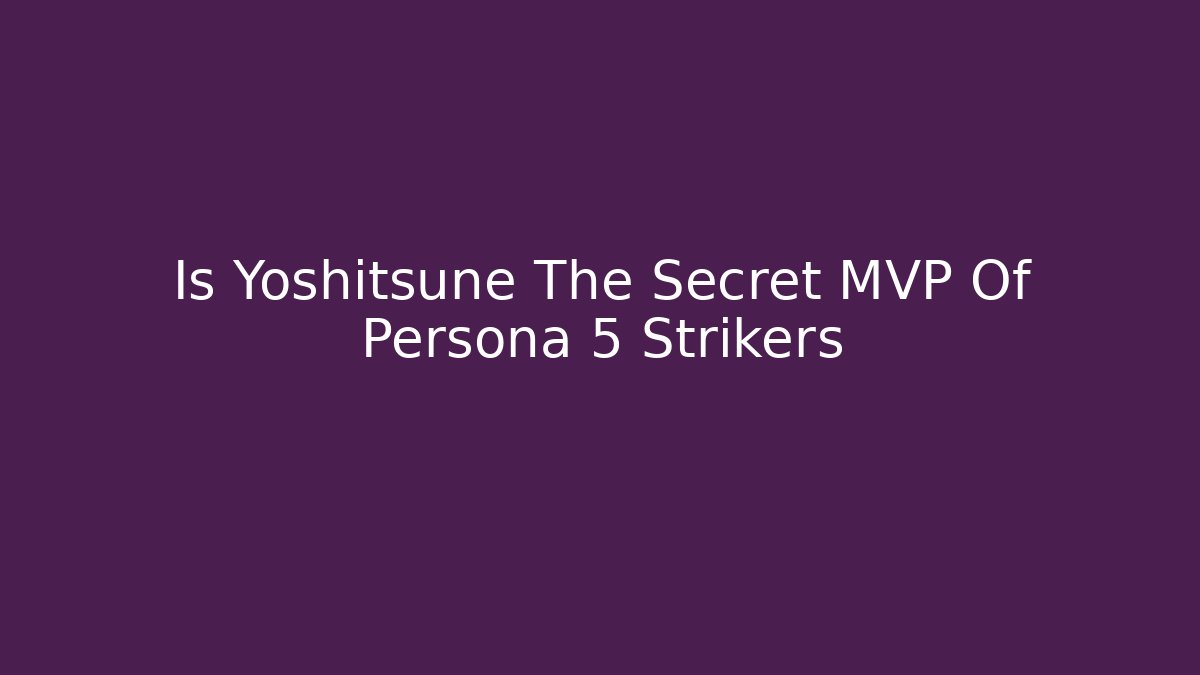 Is Yoshitsune The Secret MVP Of Persona 5 Strikers