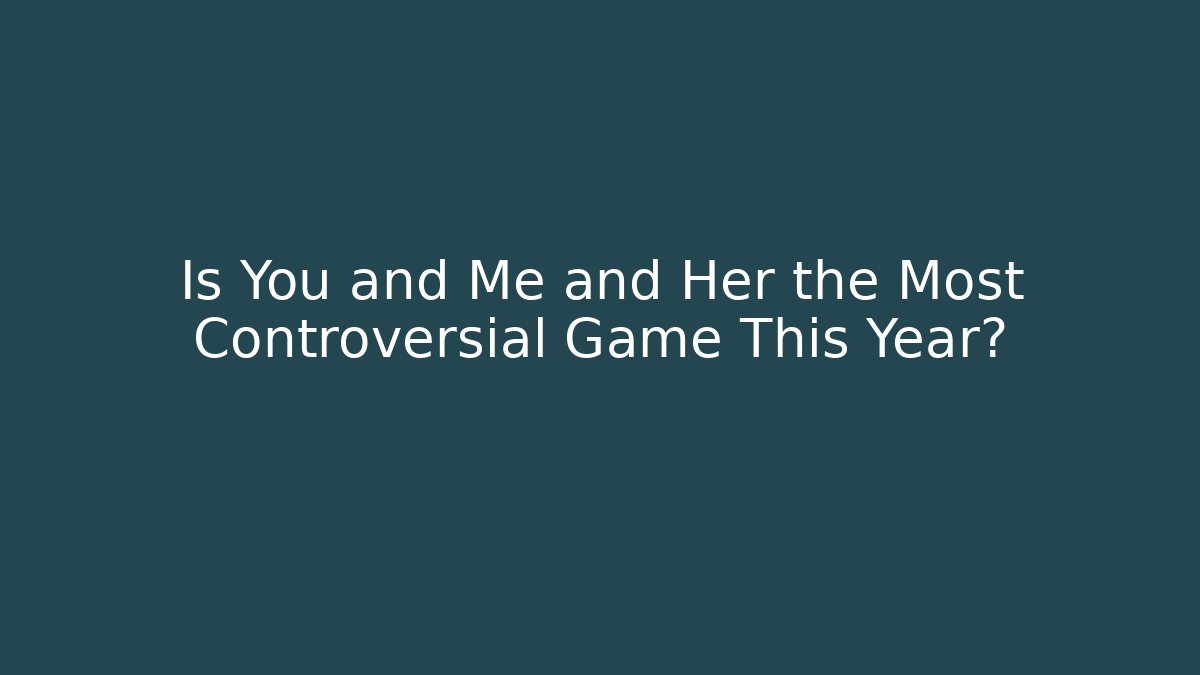 Is You and Me and Her the Most Controversial Game This Year? - Boomer Naturals
