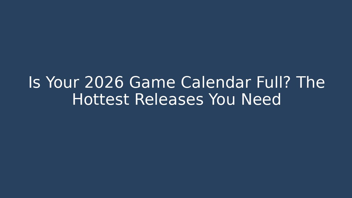 Is Your 2026 Game Calendar Full? The Hottest Releases You Need
