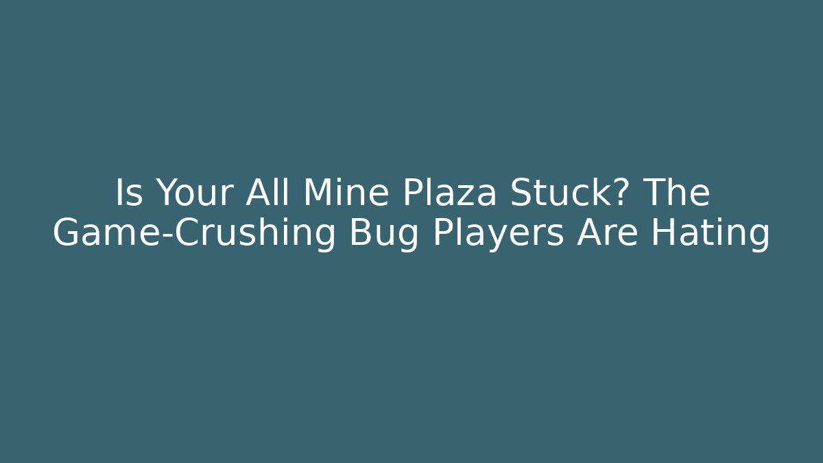 Is Your All Mine Plaza Stuck? The Game-Crushing Bug Players Are Hating