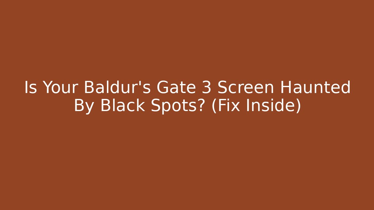 Is Your Baldur's Gate 3 Screen Haunted By Black Spots? (Fix Inside) - Boomer Naturals