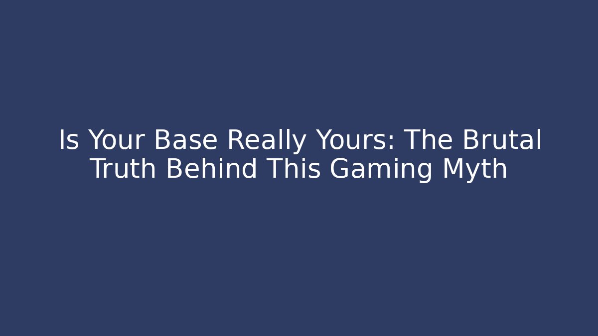 Is Your Base Really Yours: The Brutal Truth Behind This Gaming Myth