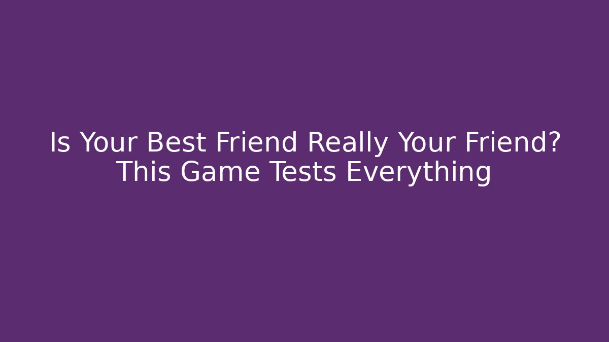Is Your Best Friend Really Your Friend? This Game Tests Everything