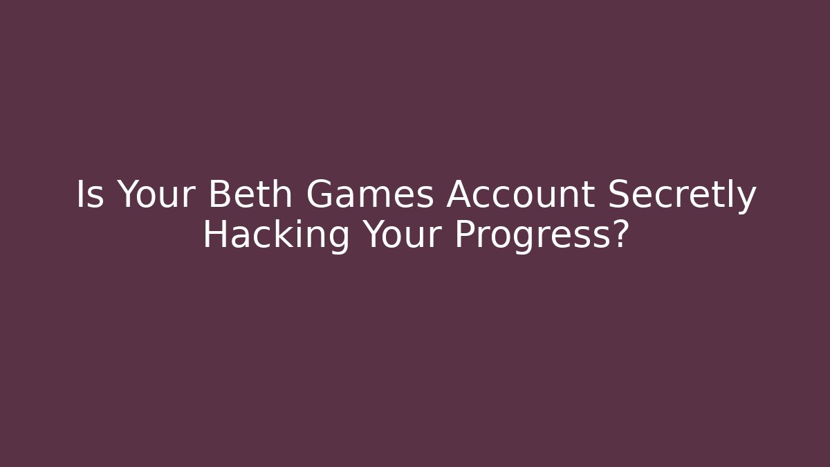 Is Your Beth Games Account Secretly Hacking Your Progress?