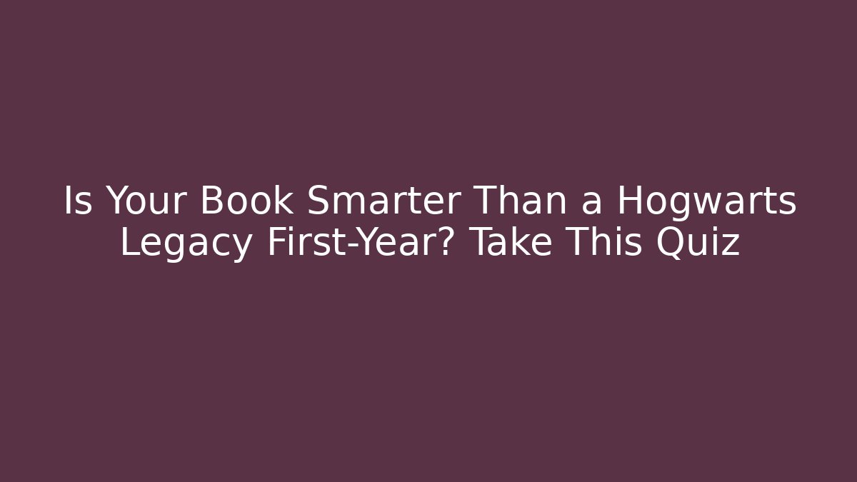 Is Your Book Smarter Than a Hogwarts Legacy First-Year? Take This Quiz