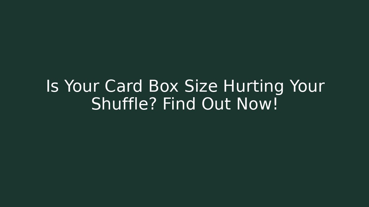 Is Your Card Box Size Hurting Your Shuffle? Find Out Now!