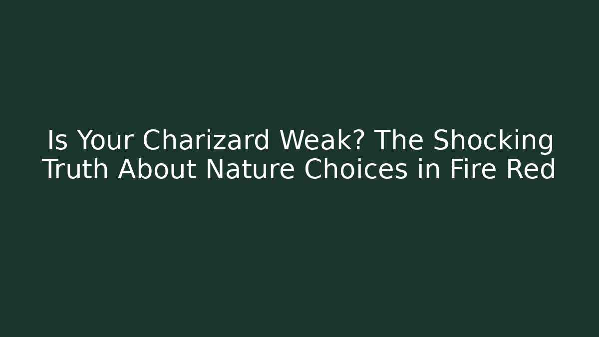 Is Your Charizard Weak? The Shocking Truth About Nature Choices in Fire Red