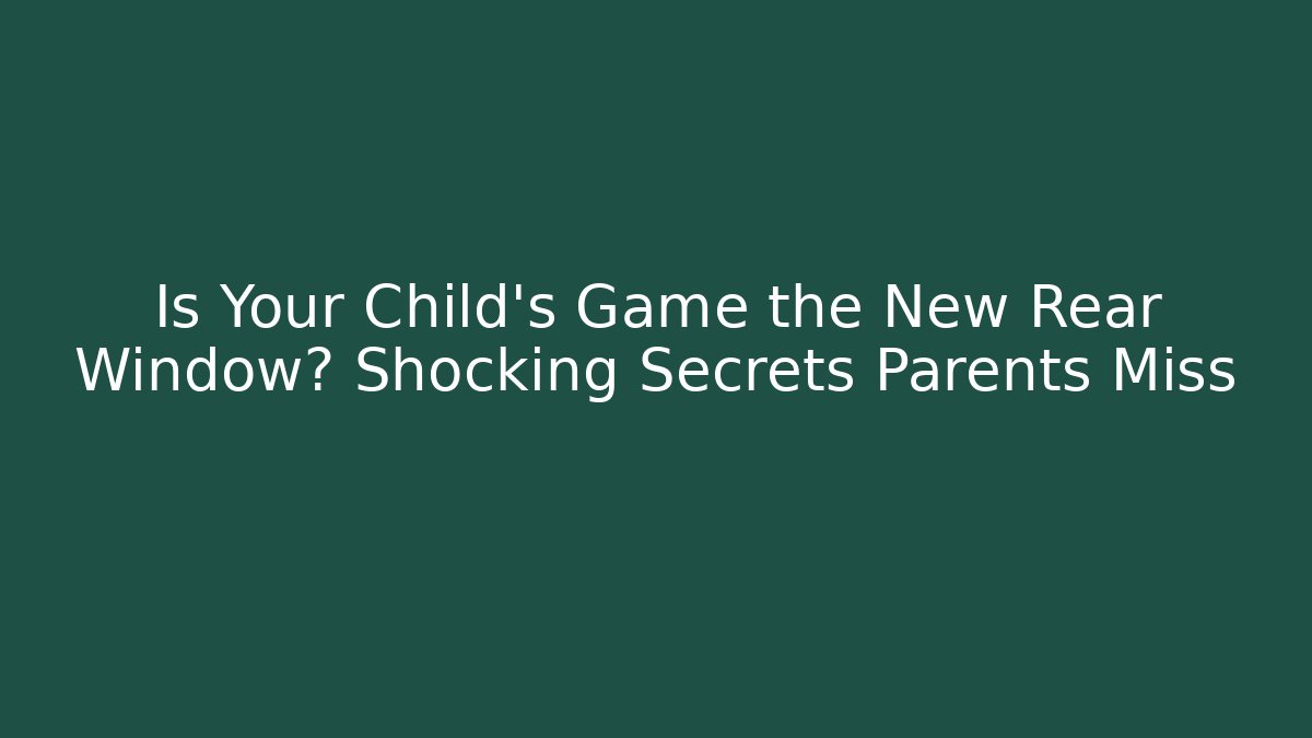 Is Your Child’s Game the New Rear Window? Shocking Secrets Parents Miss