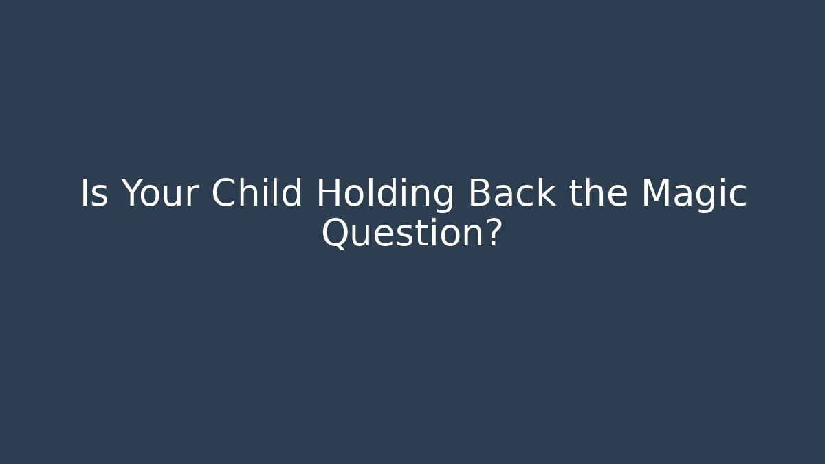 Is Your Child Holding Back the Magic Question?