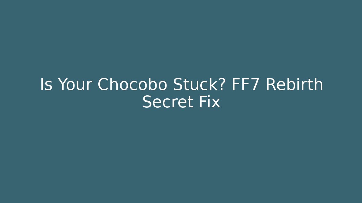 Is Your Chocobo Stuck? FF7 Rebirth Secret Fix