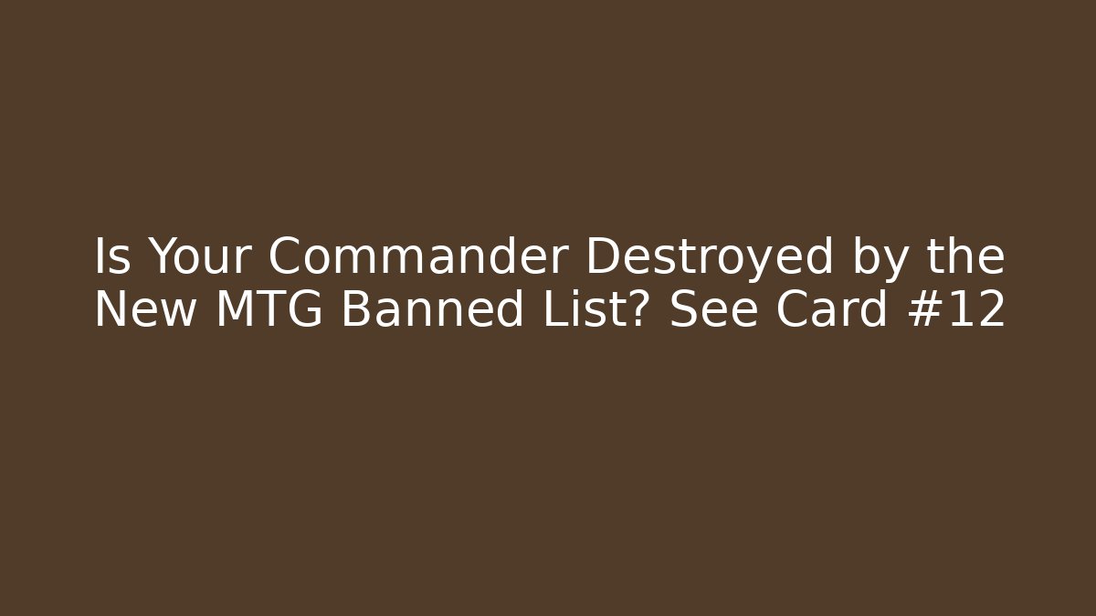 Is Your Commander Destroyed by the New MTG Banned List? See Card #12