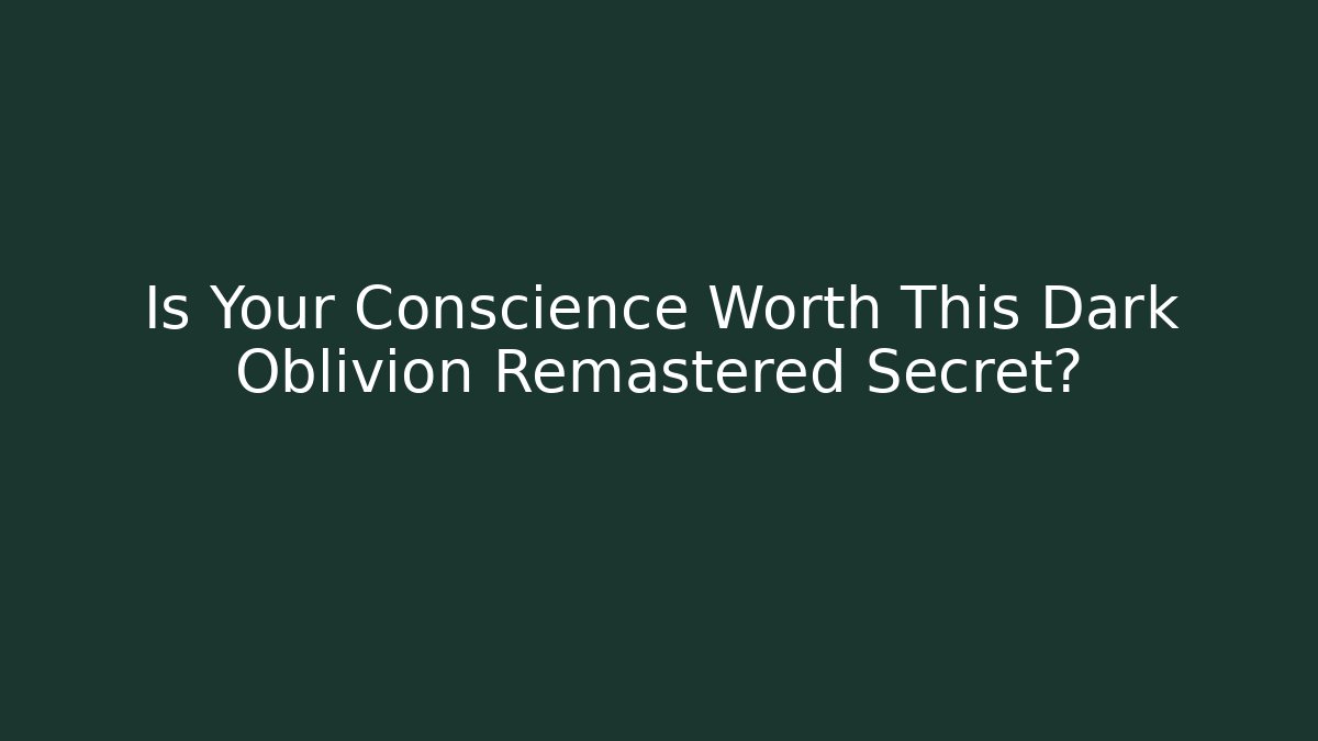 Is Your Conscience Worth This Dark Oblivion Remastered Secret?